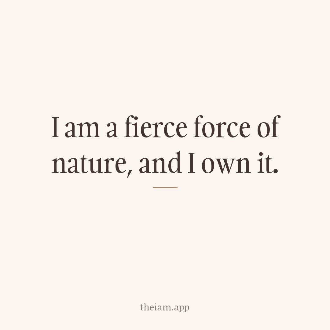 I am a fierce force of nature, and I own it.