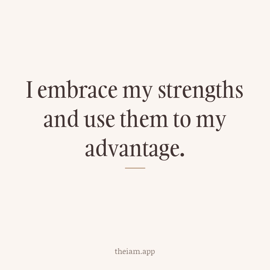 I embrace my strengths and use them to my advantage.