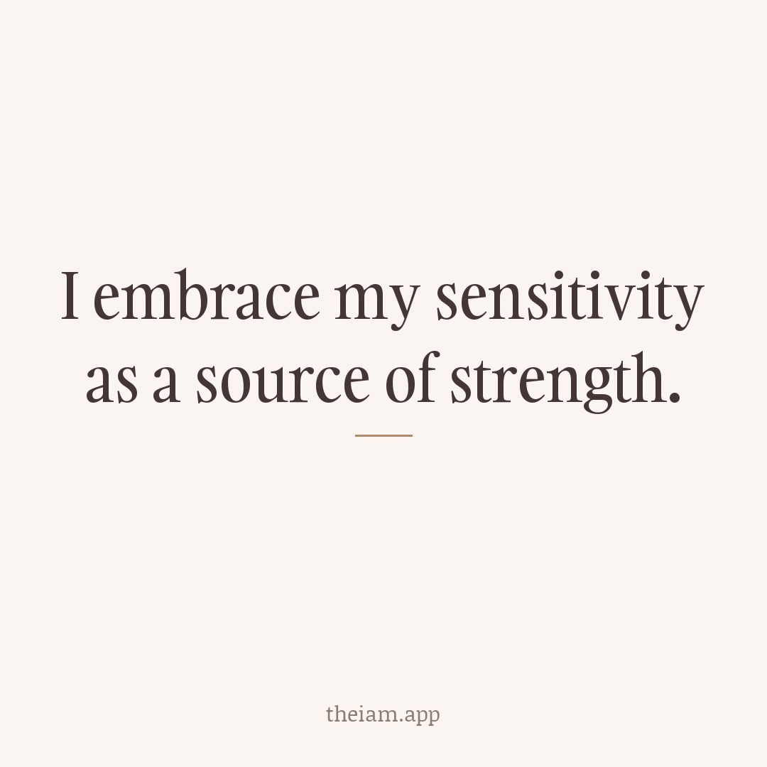 I embrace my sensitivity as a source of strength.