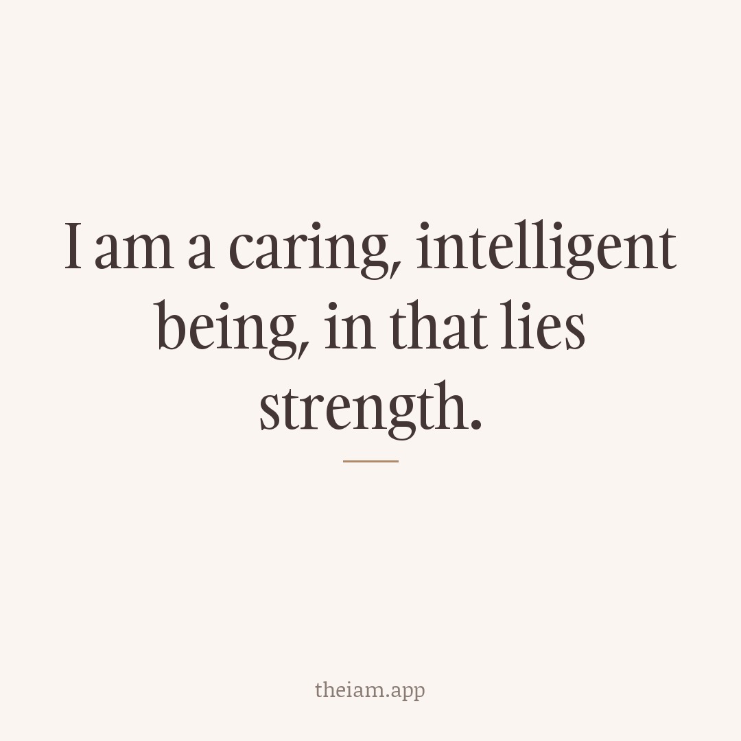 I am a caring, intelligent being, in that lies strength.