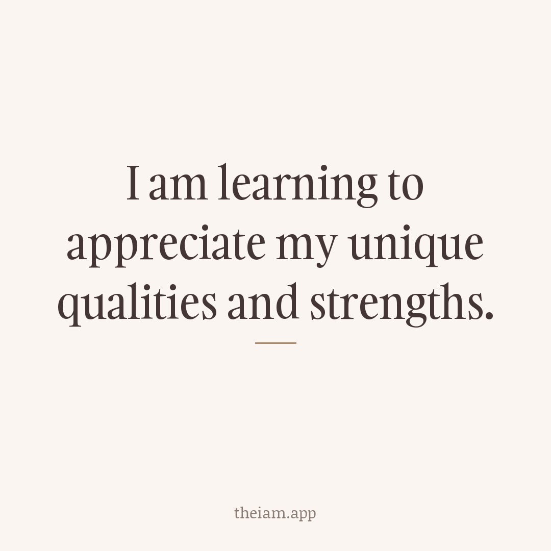 I am learning to appreciate my unique qualities and strengths.