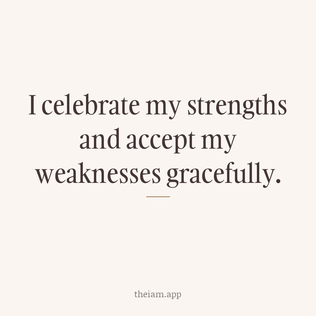 I celebrate my strengths and accept my weaknesses gracefully.