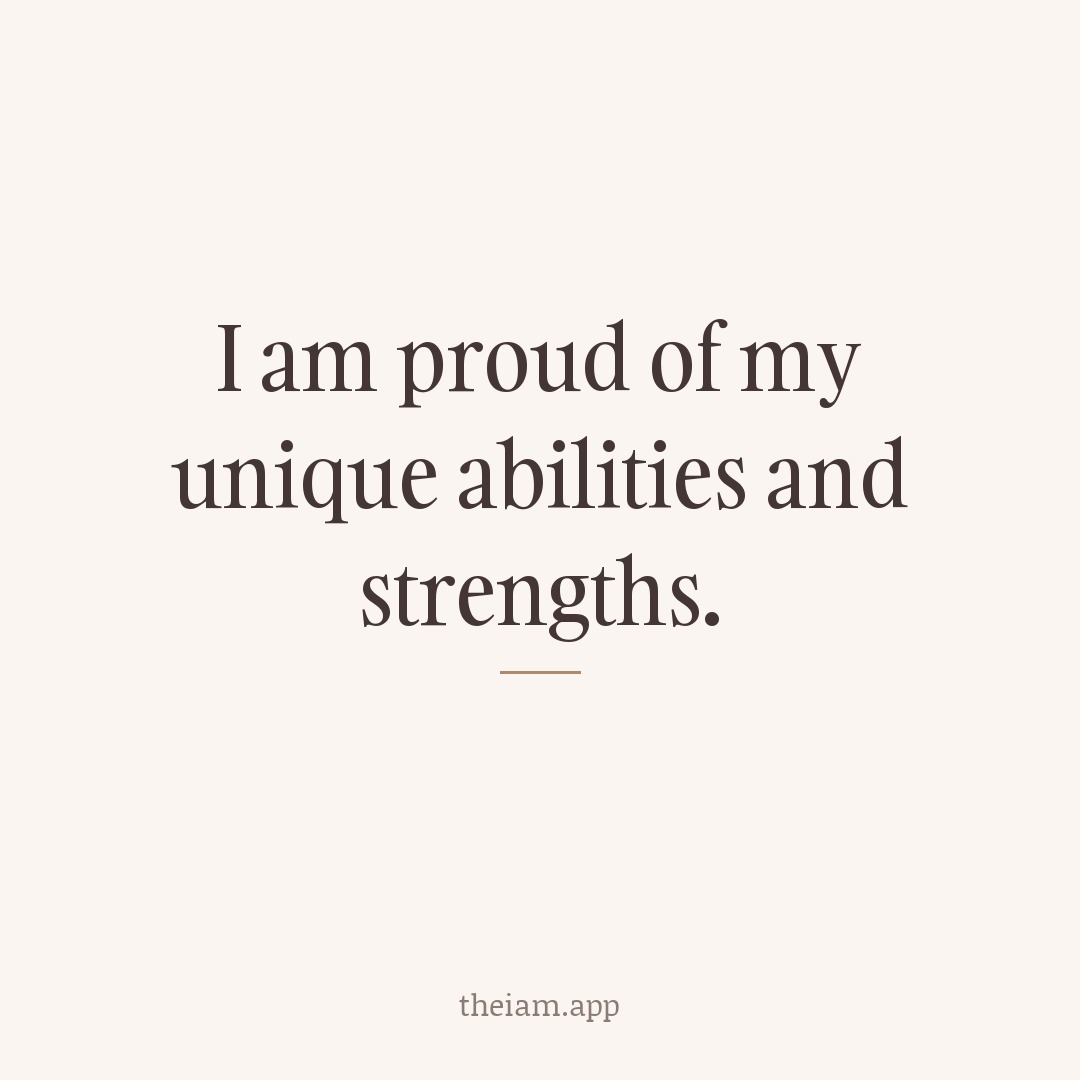 I am proud of my unique abilities and strengths.