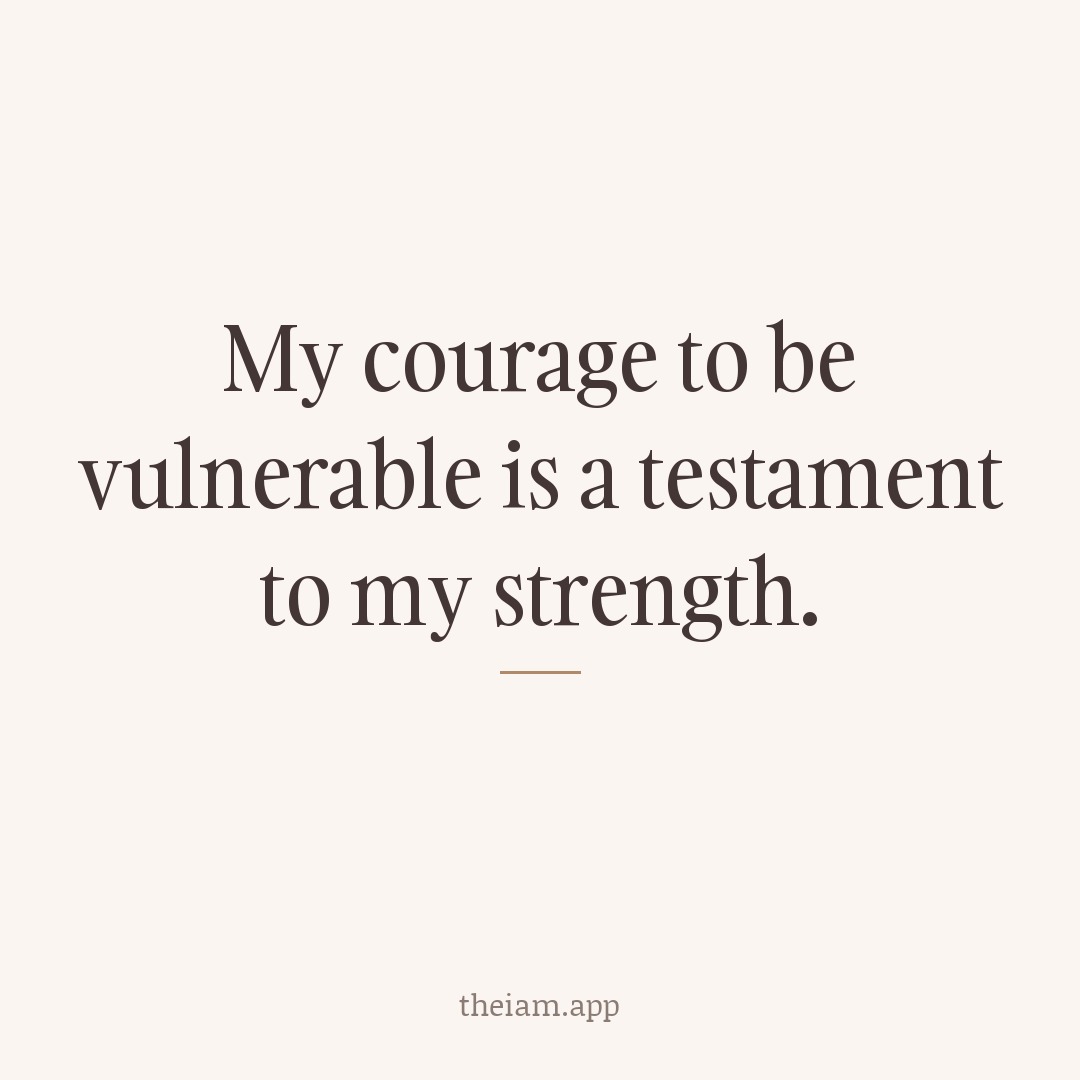 My courage to be vulnerable is a testament to my strength.