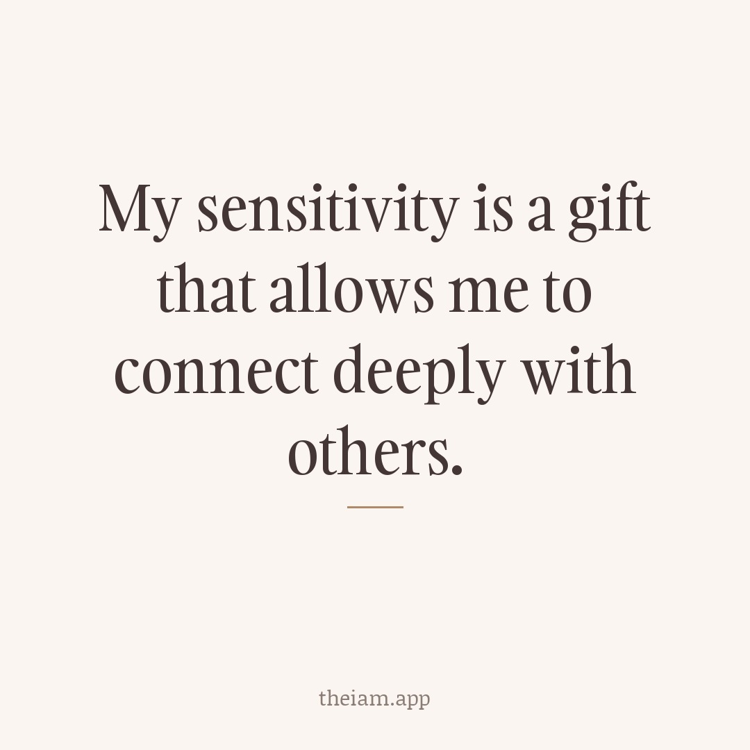 My sensitivity is a gift that allows me to connect deeply with others.