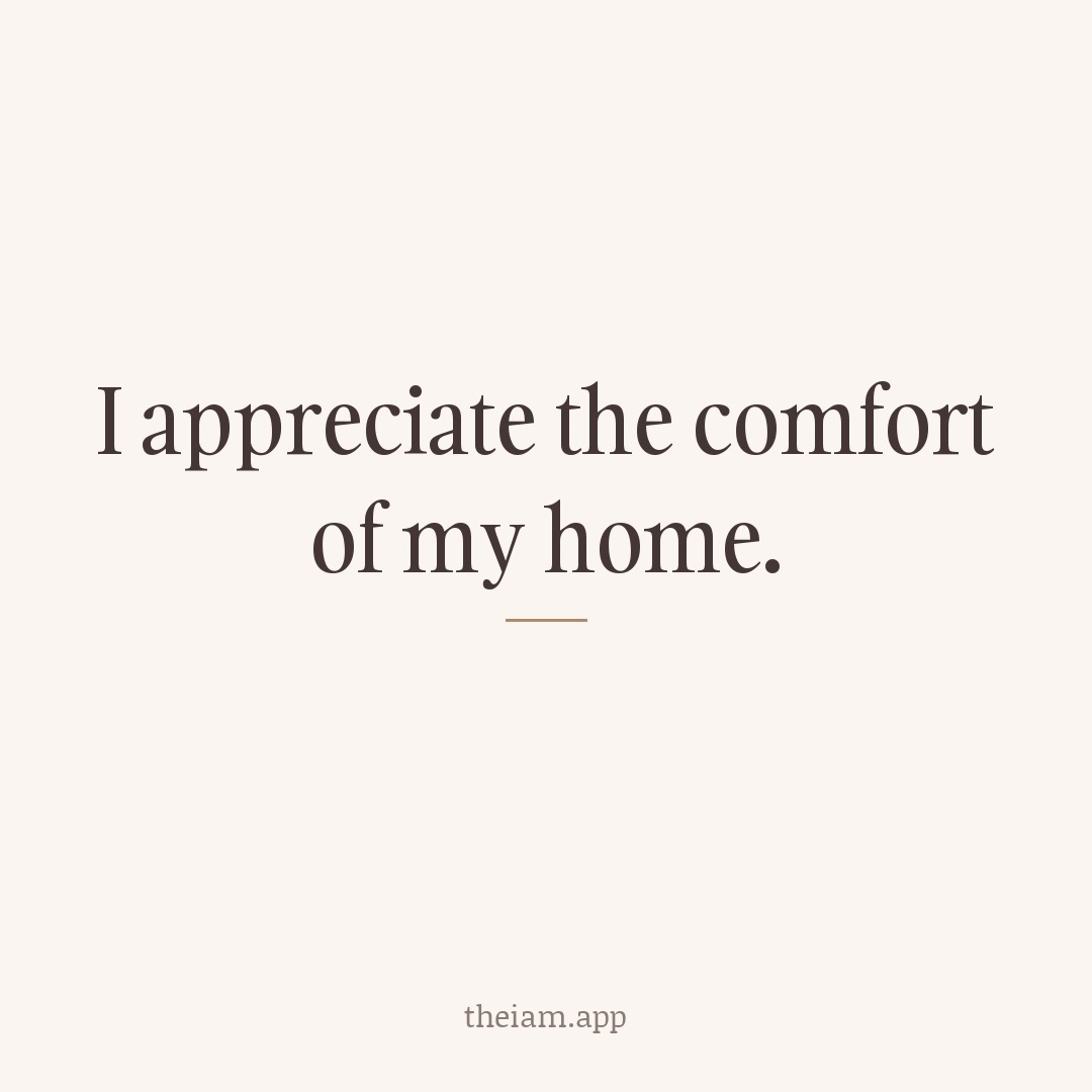I appreciate the comfort of my home.