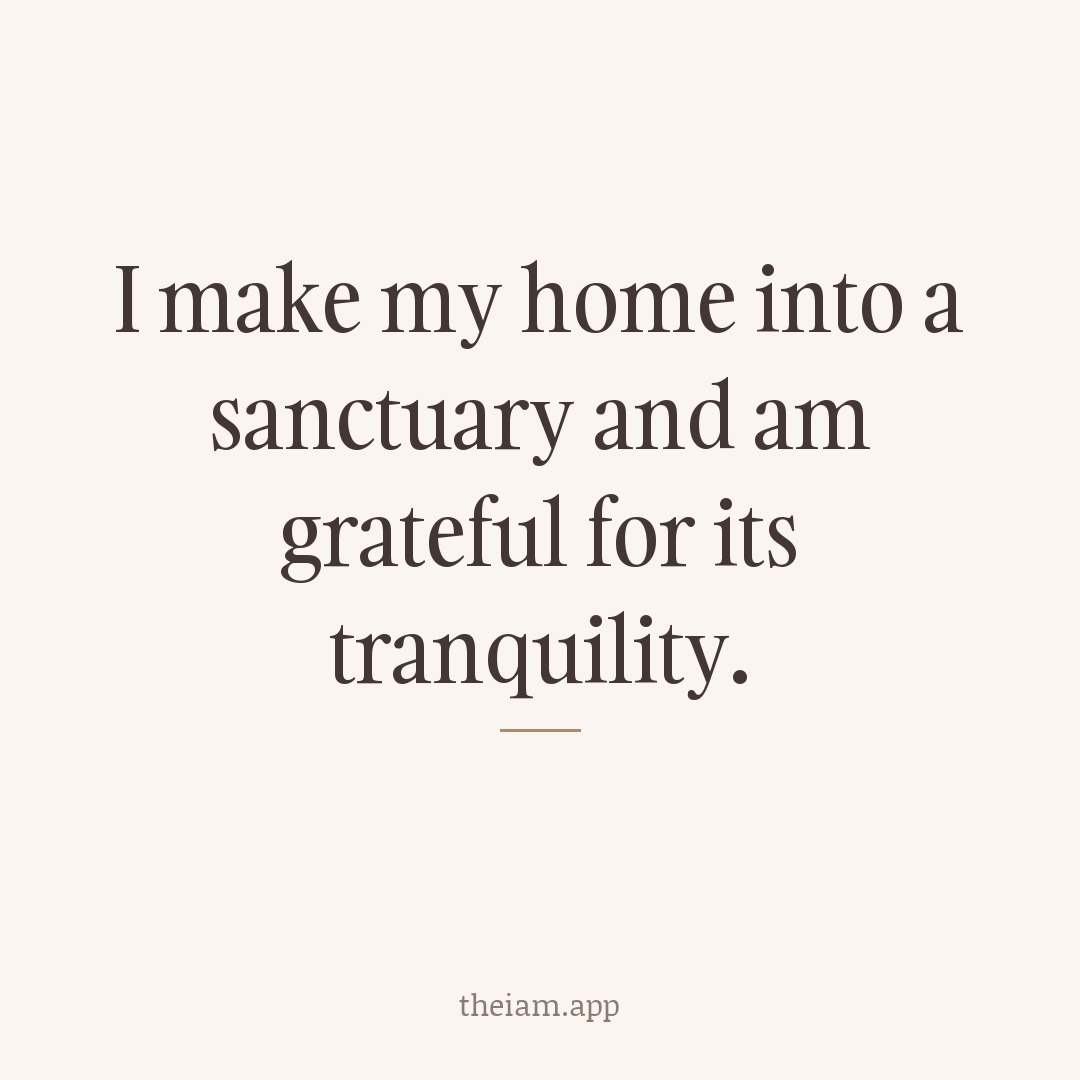 I make my home into a sanctuary and am grateful for its tranquility.