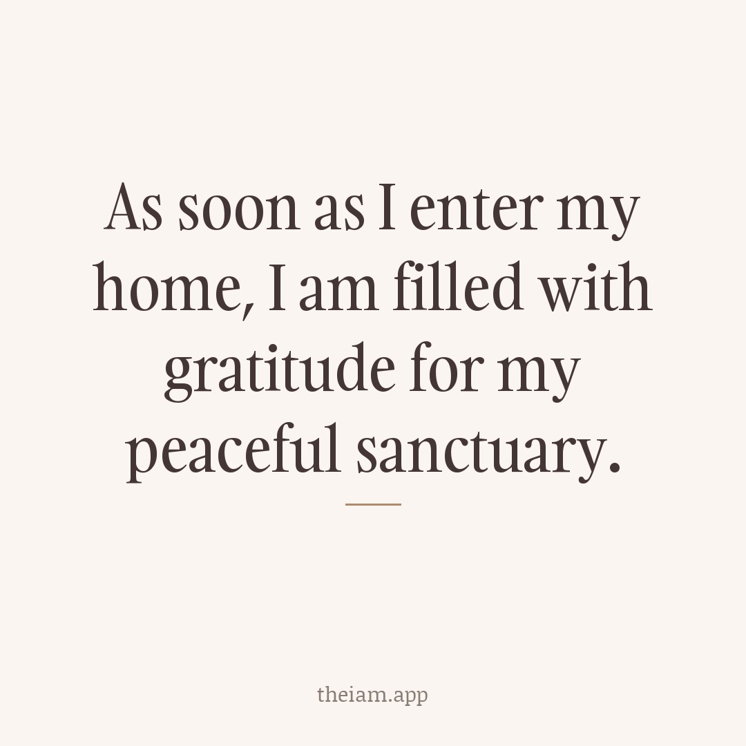 As soon as I enter my home, I am filled with gratitude for my peaceful sanctuary.