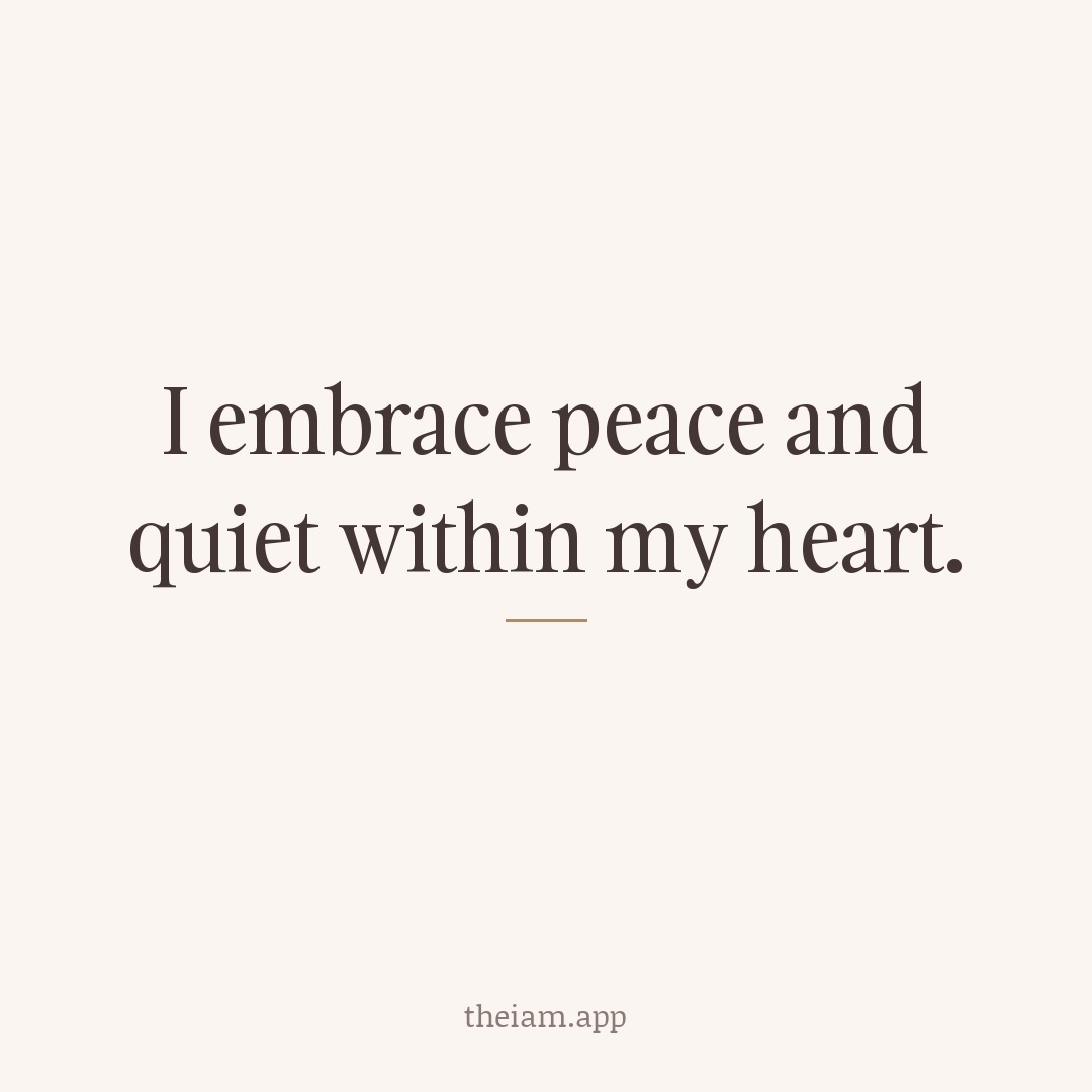 I embrace peace and quiet within my heart.