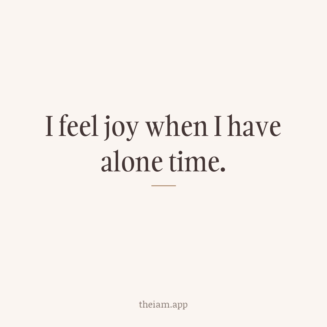 I feel joy when I have alone time.