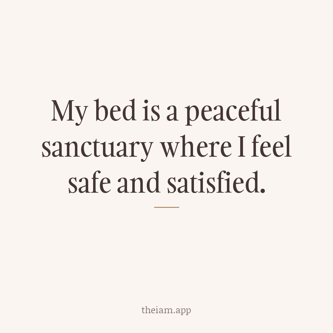 My bed is a peaceful sanctuary where I feel safe and satisfied.