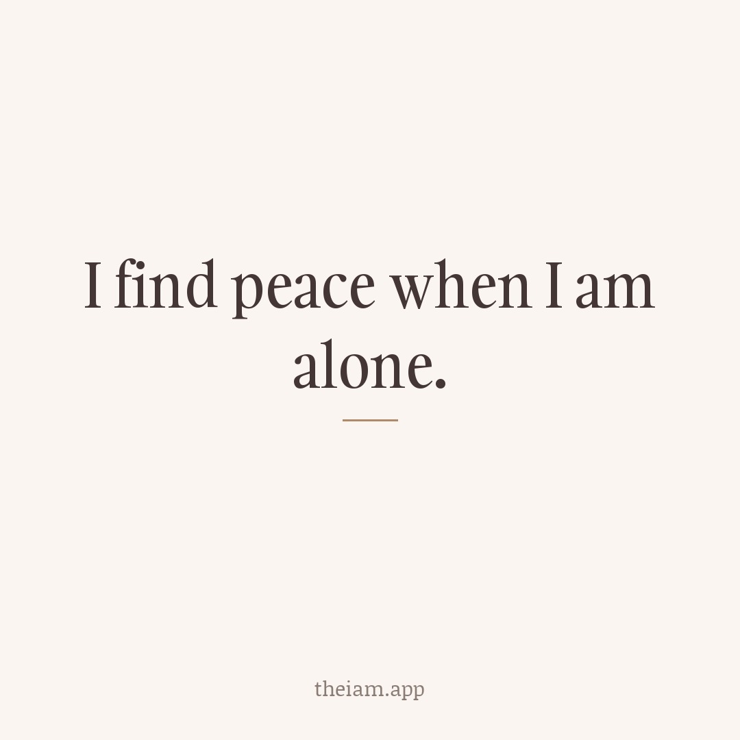 I find peace when I am alone.