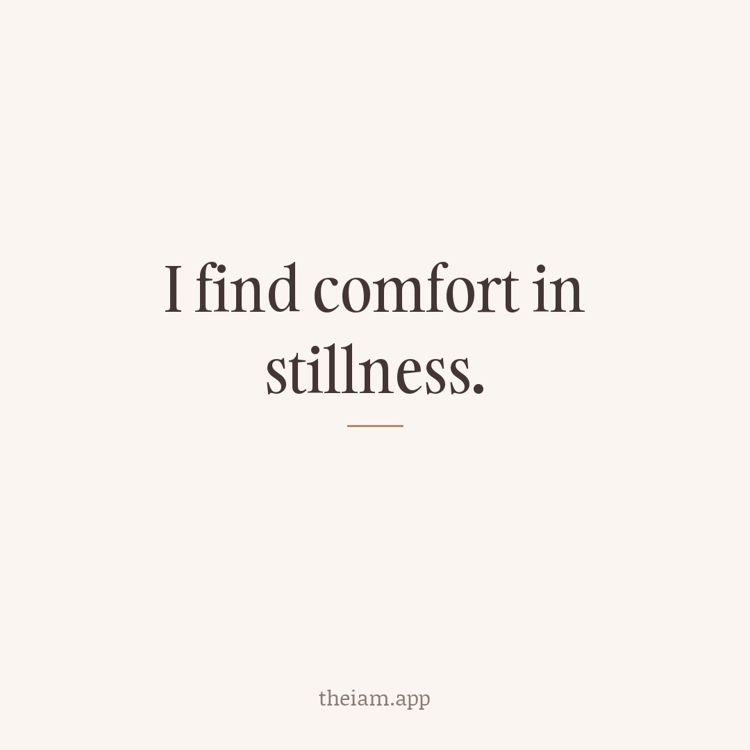 I find comfort in stillness.