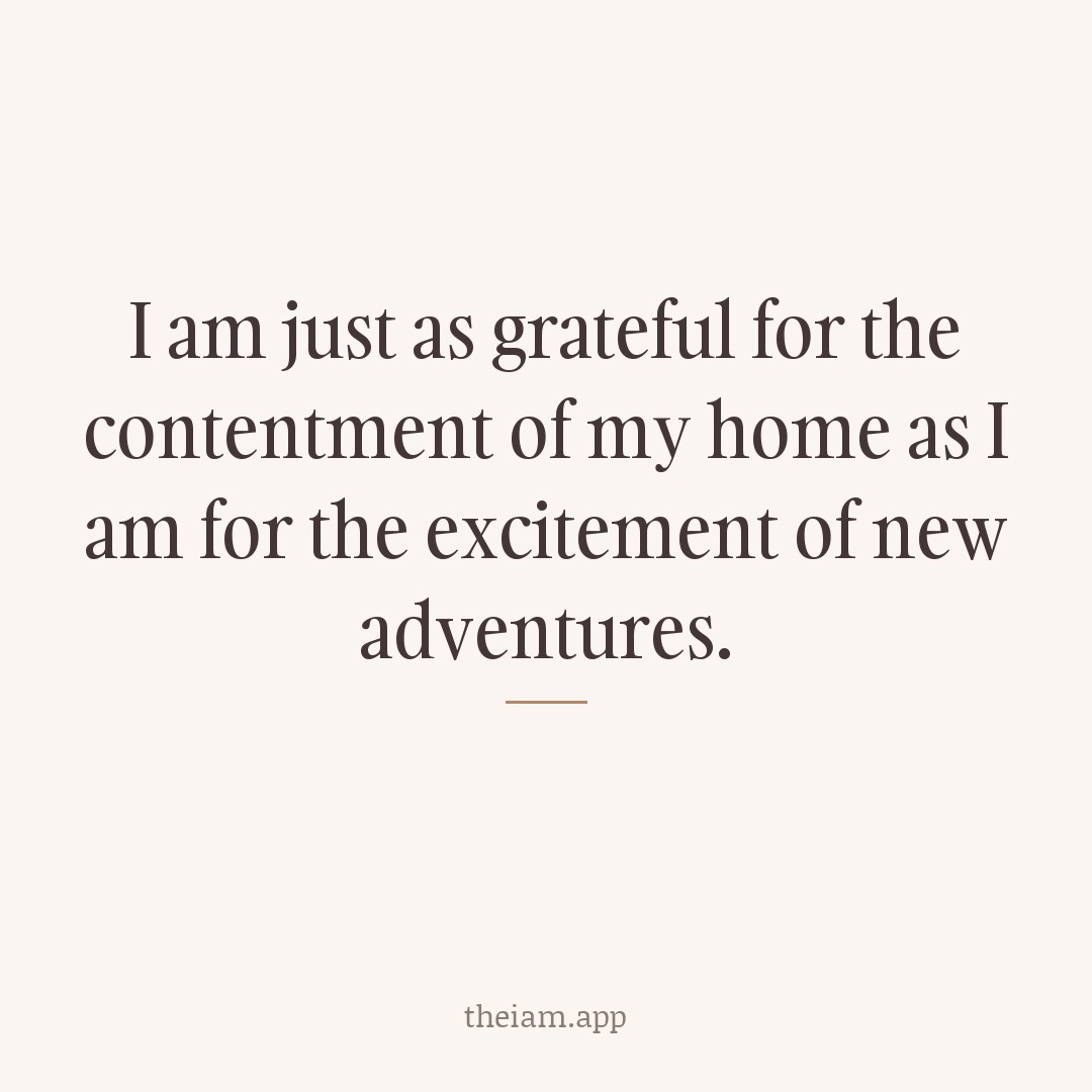 I am just as grateful for the contentment of my home as I am for the excitement of new adventures.