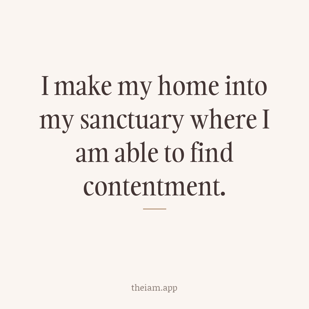 I make my home into my sanctuary where I am able to find contentment.