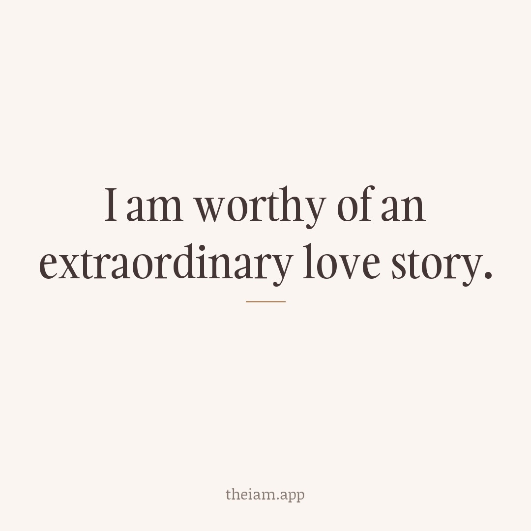 I am worthy of an extraordinary love story.