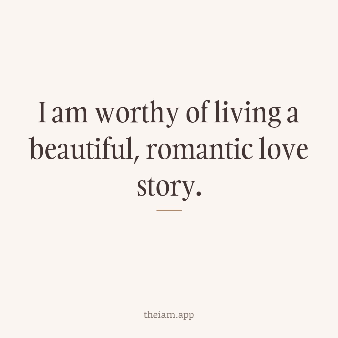 I am worthy of living a beautiful, romantic love story.