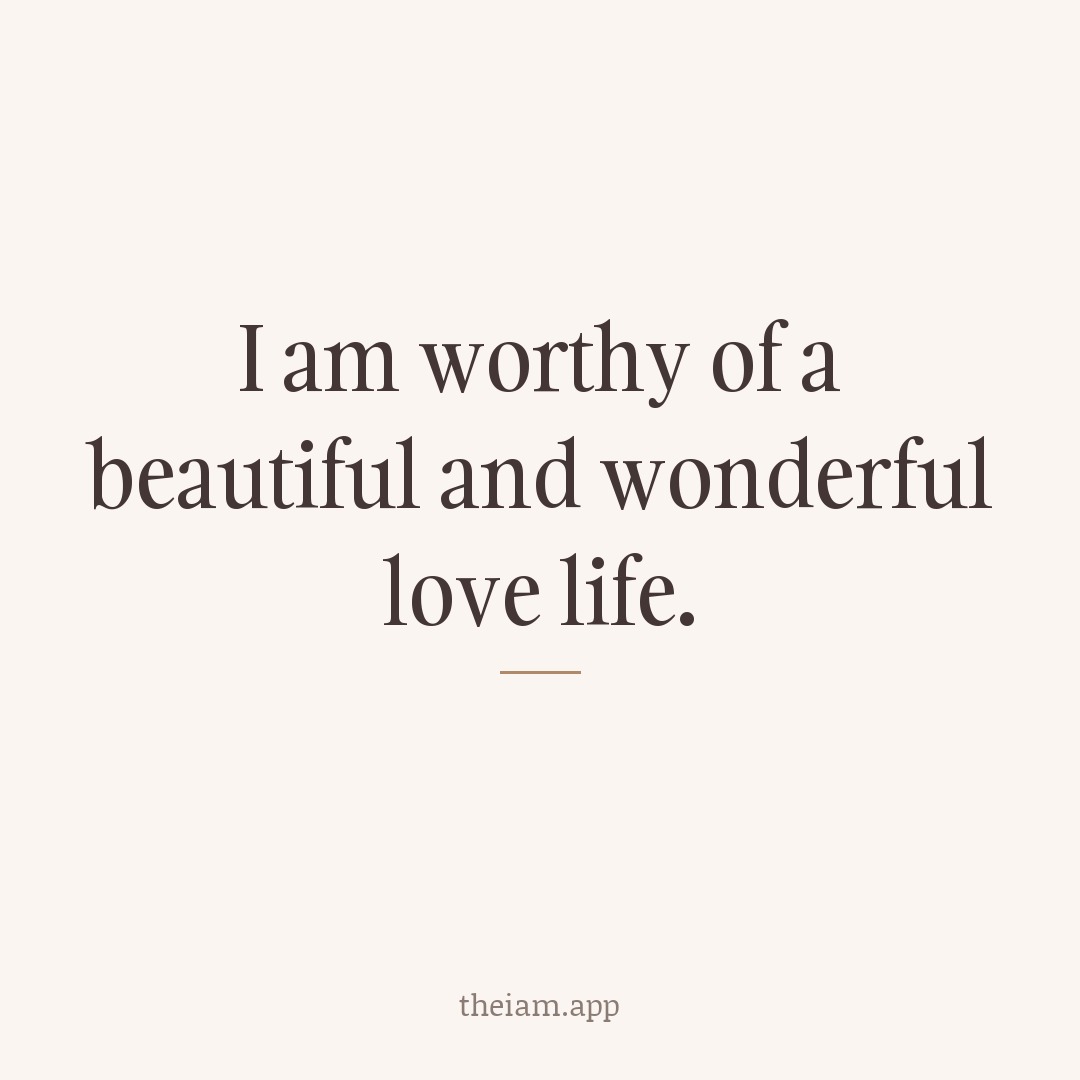 I am worthy of a beautiful and wonderful love life.