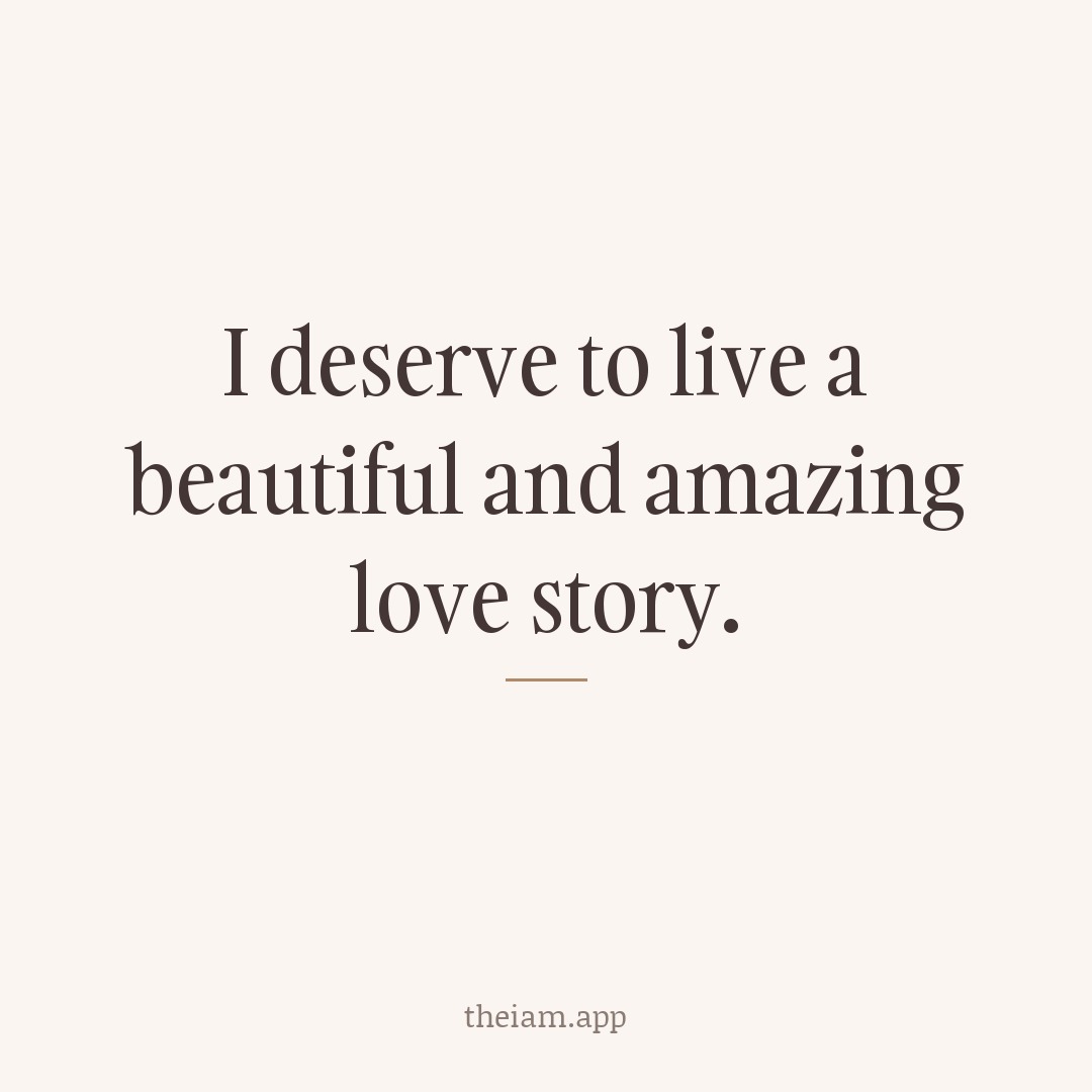 I deserve to live a beautiful and amazing love story.