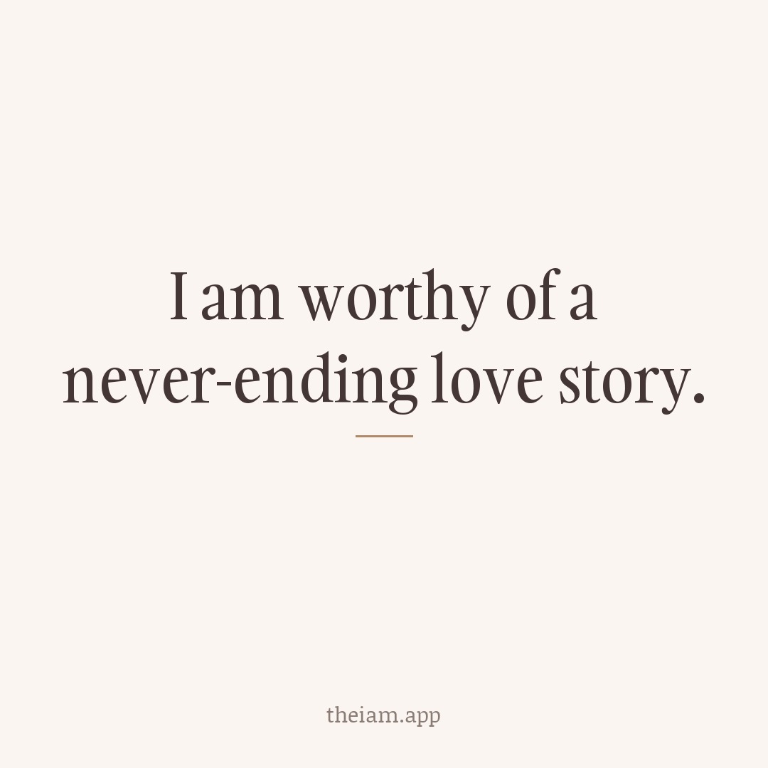 I am worthy of a never-ending love story.