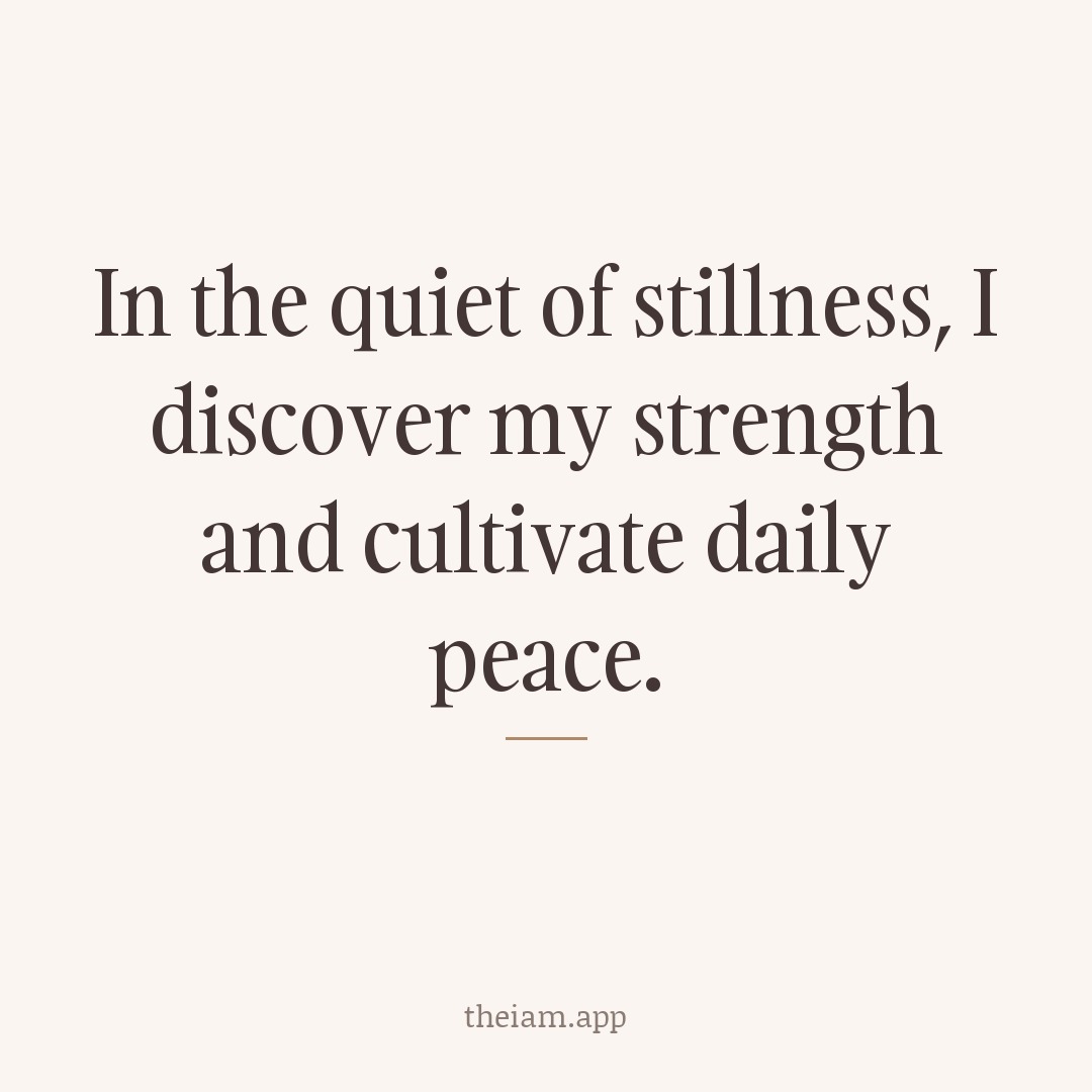 In the quiet of stillness, I discover my strength and cultivate daily peace.