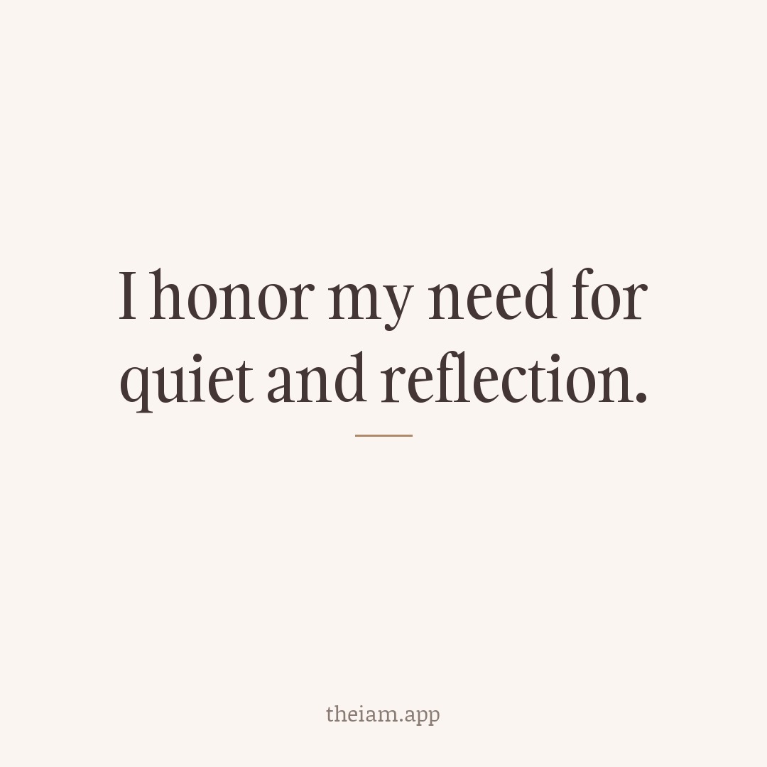 I honor my need for quiet and reflection.