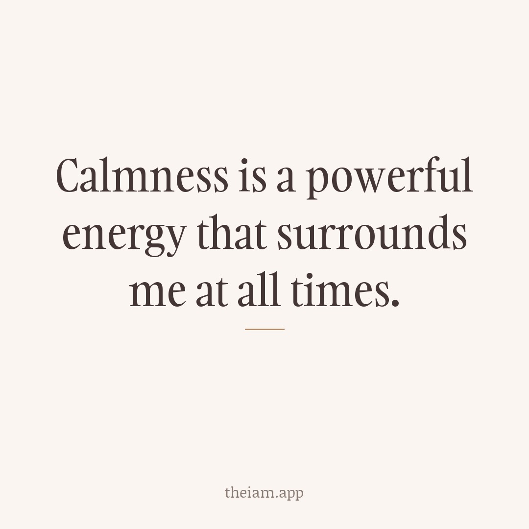 Calmness is a powerful energy that surrounds me at all times.