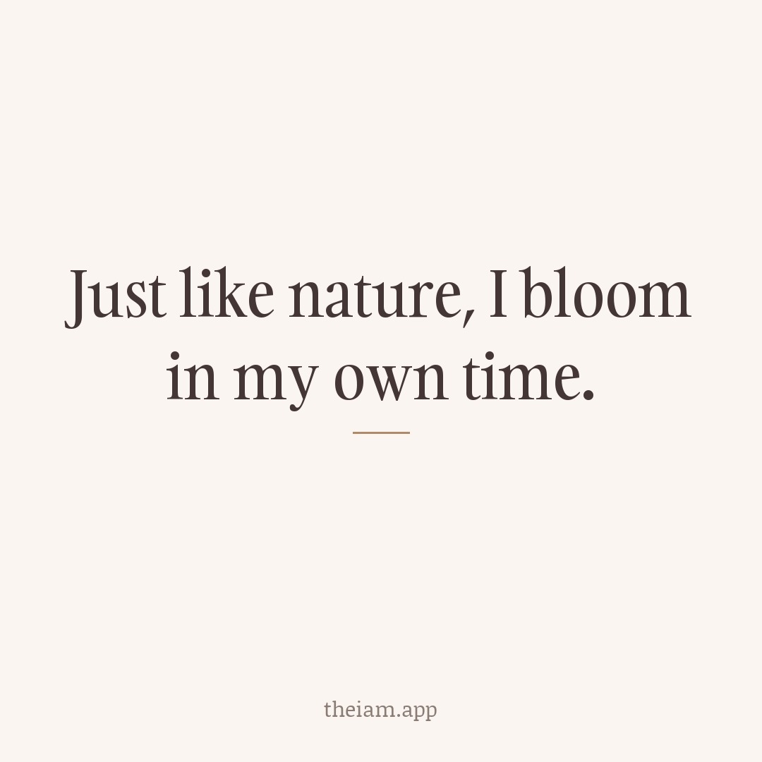 Just like nature, I bloom in my own time.