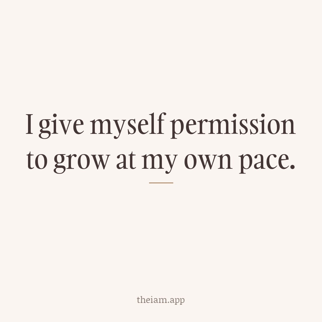 I give myself permission to grow at my own pace.