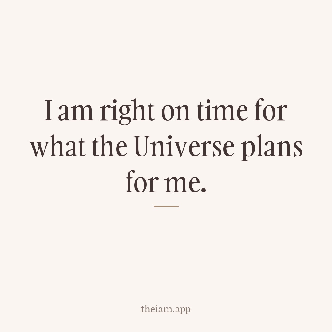 I am right on time for what the Universe plans for me.