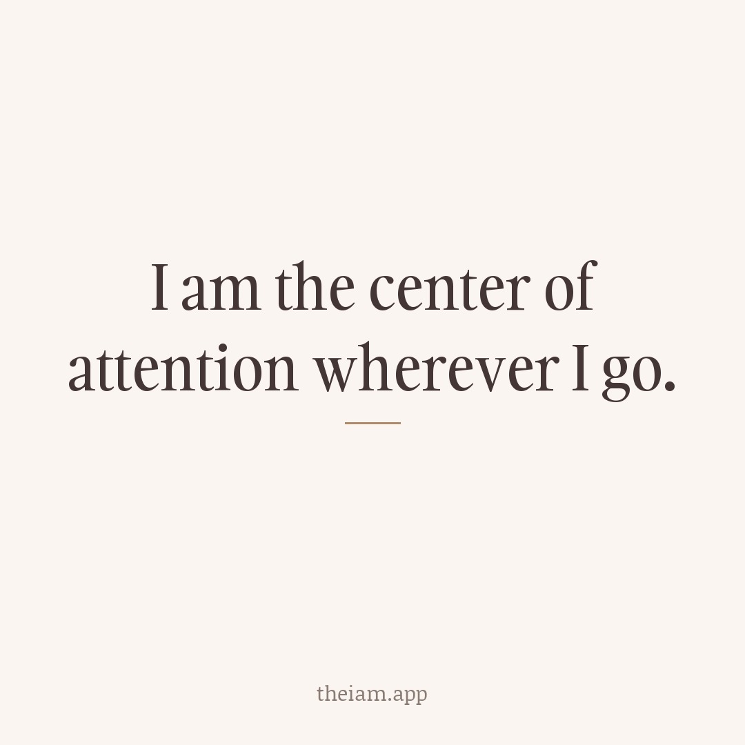 I am the center of attention wherever I go.