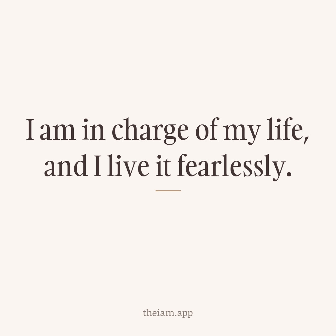 I am in charge of my life, and I live it fearlessly.