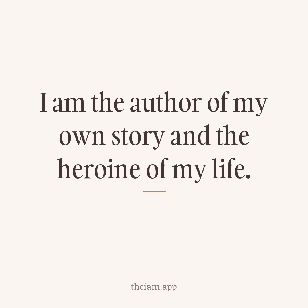 I am the author of my own story and the heroine of my life.