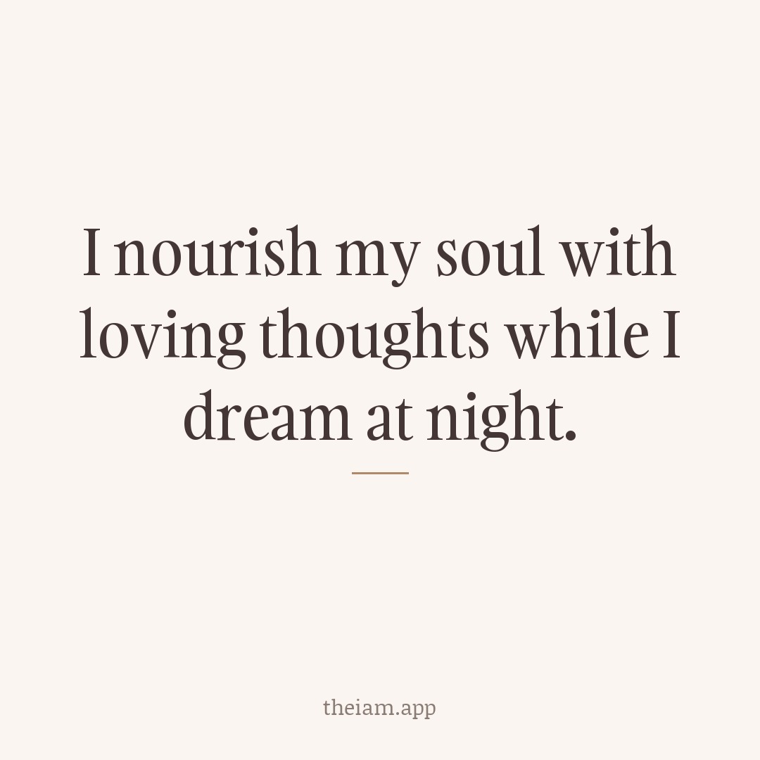 I nourish my soul with loving thoughts while I dream at night.