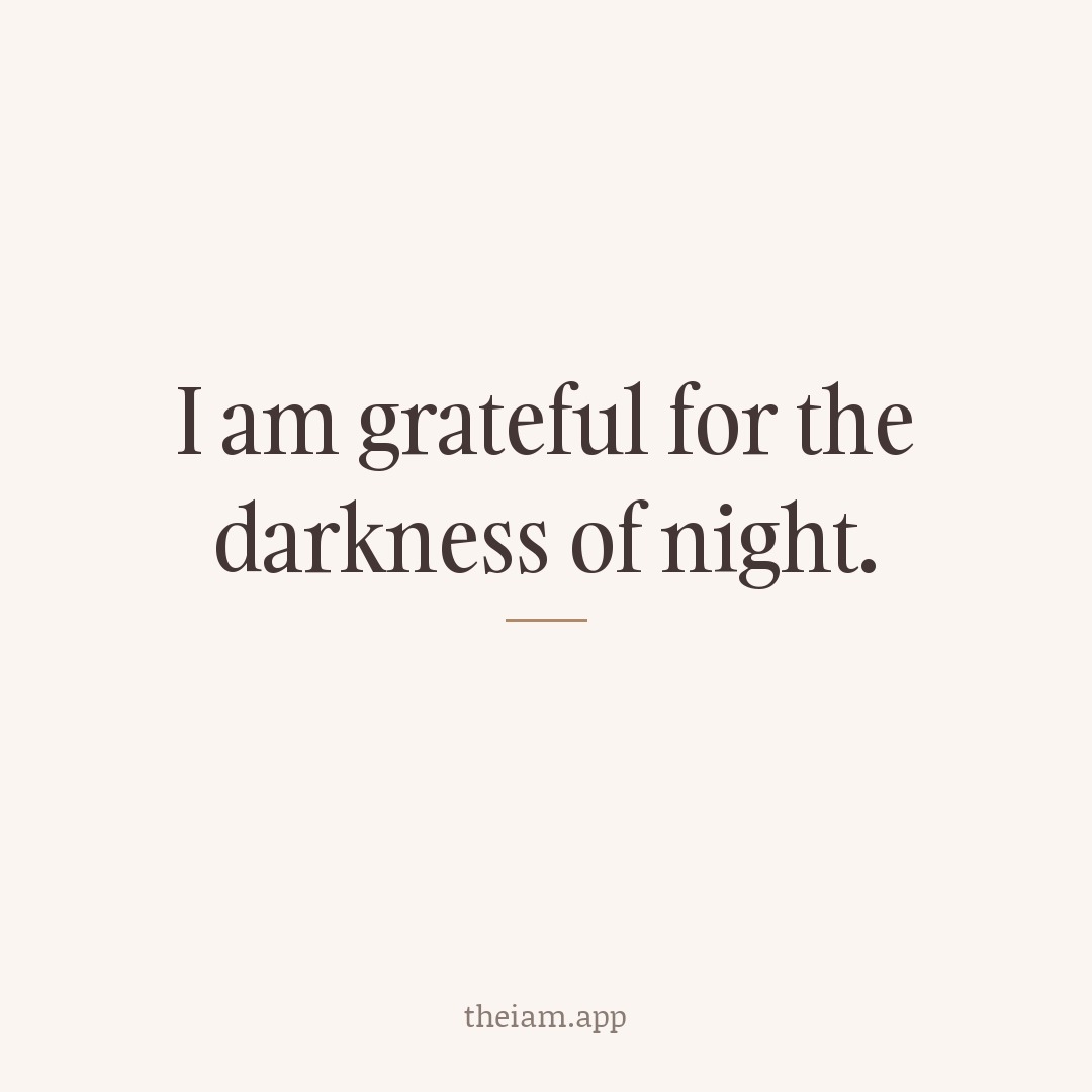 I am grateful for the darkness of night.