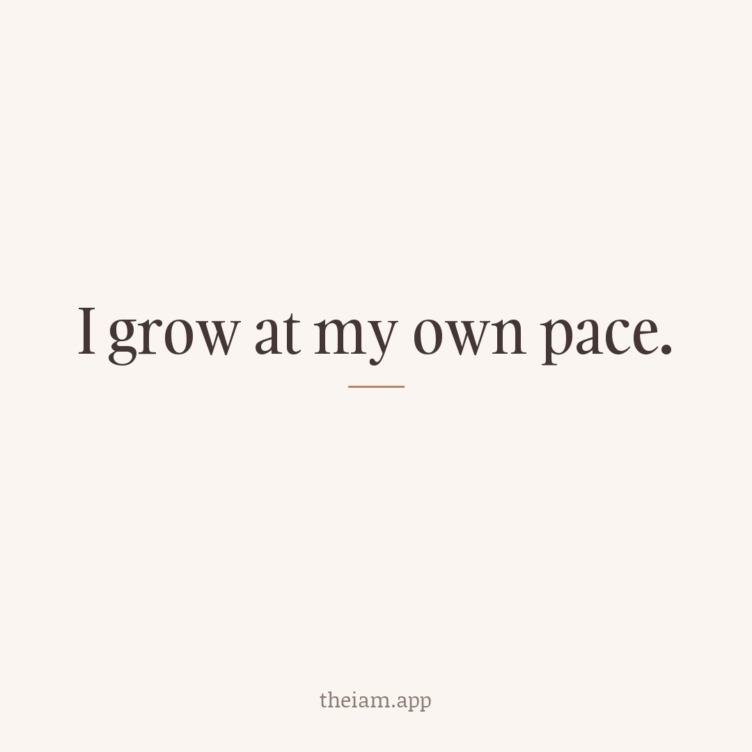 I grow at my own pace.