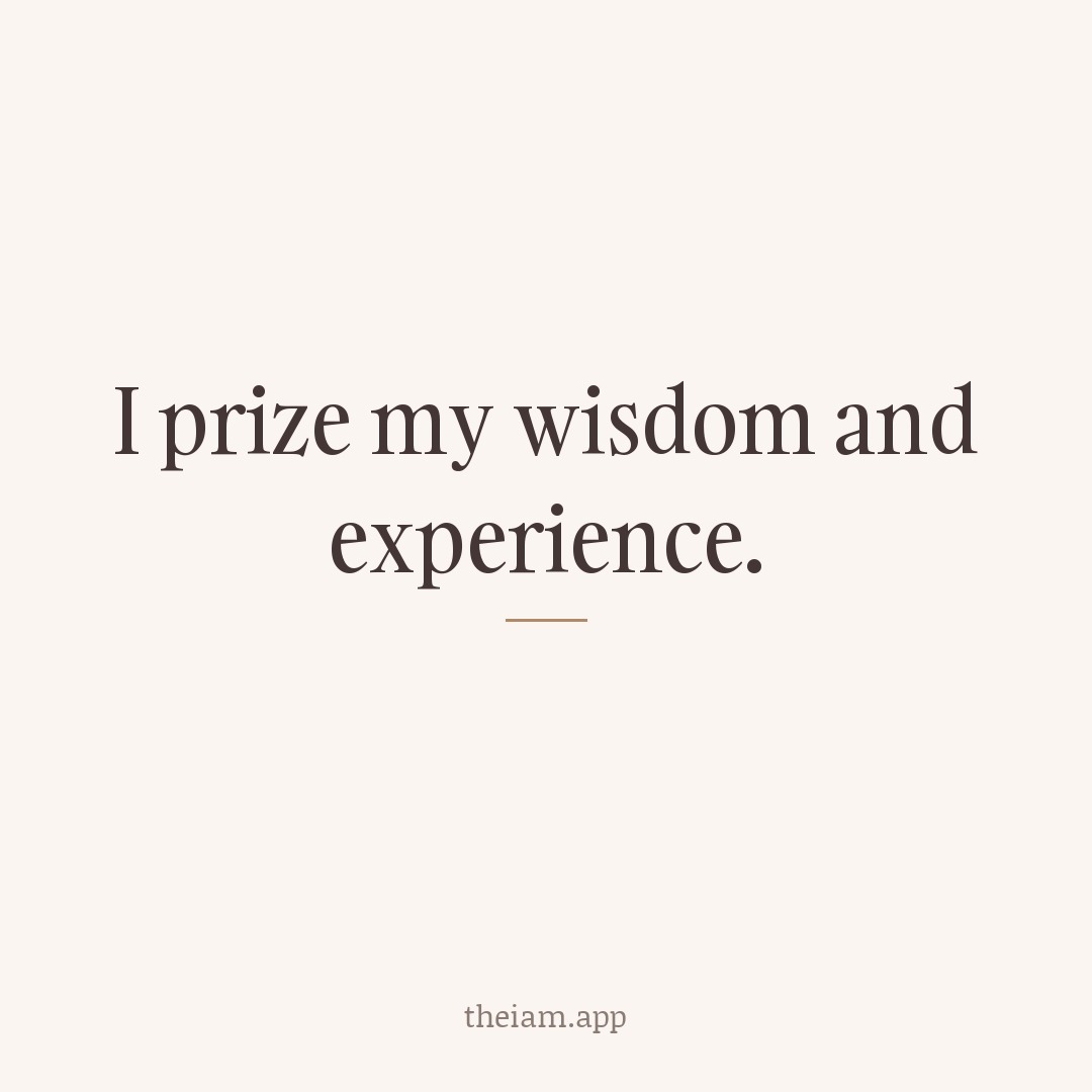 I prize my wisdom and experience.