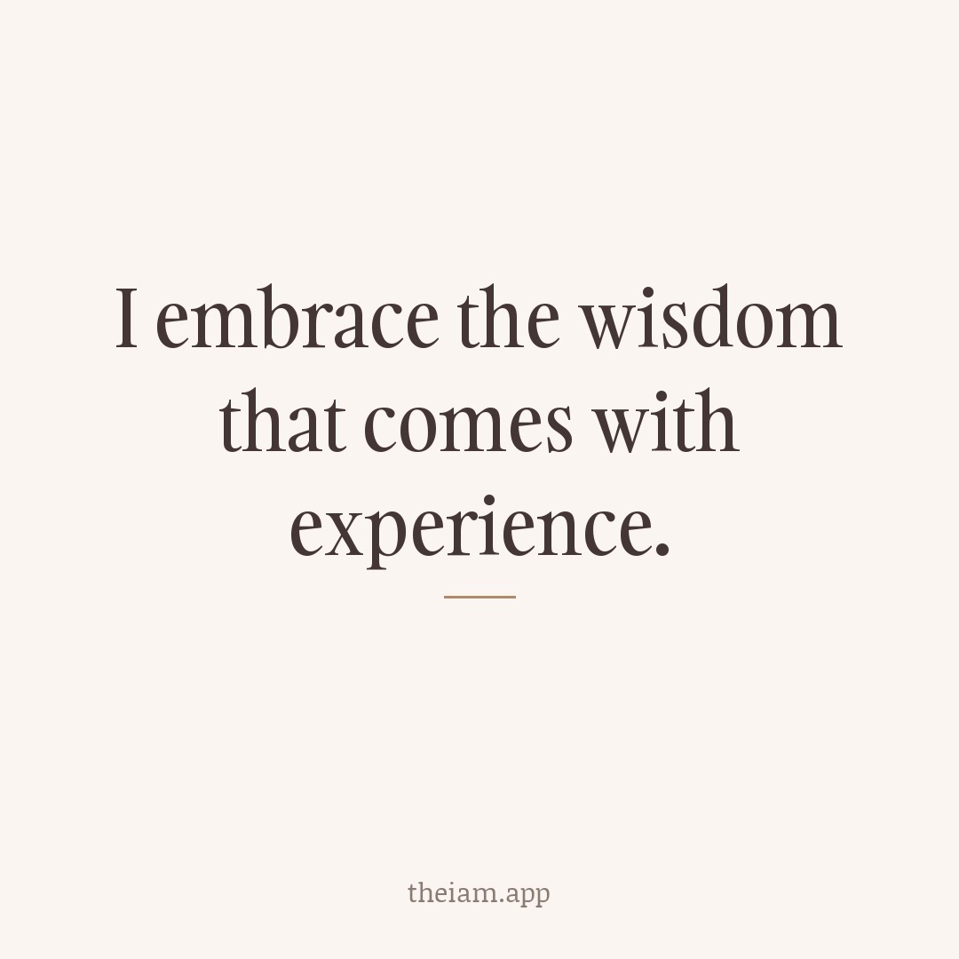 I embrace the wisdom that comes with experience.