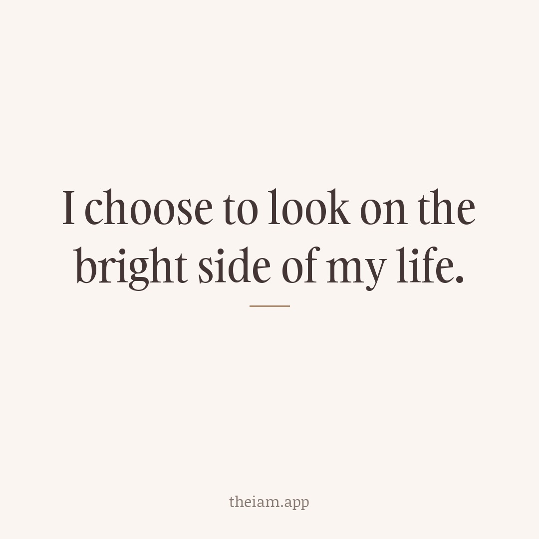 I choose to look on the bright side of my life.