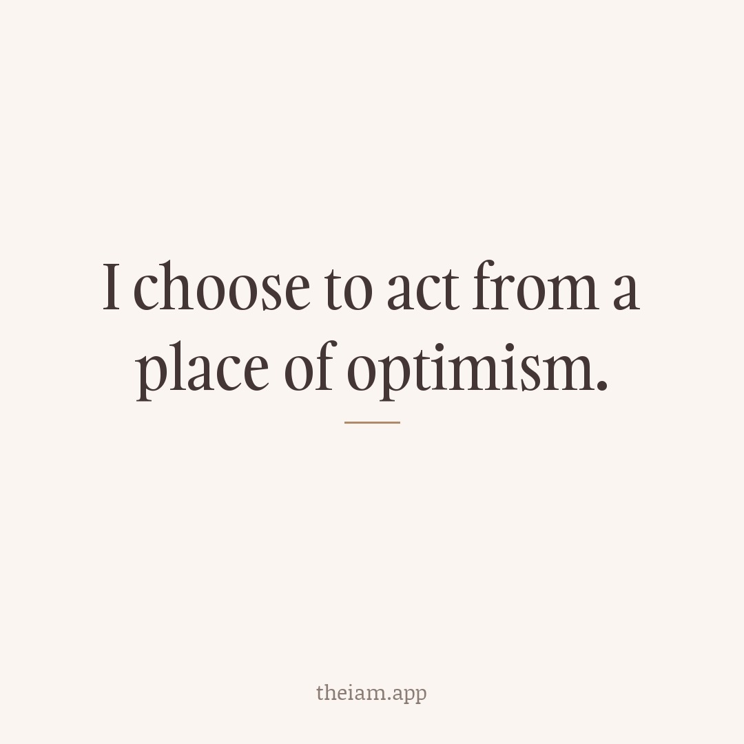 I choose to act from a place of optimism.