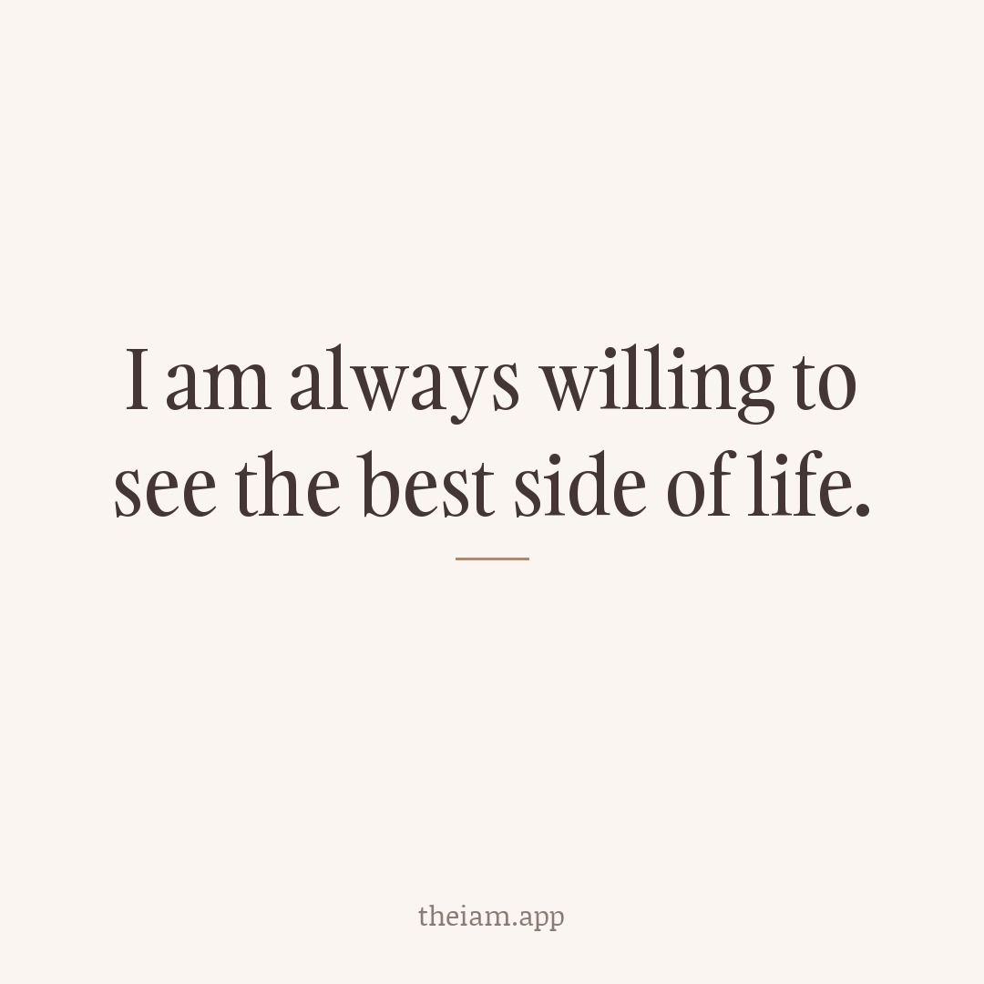 I am always willing to see the best side of life.