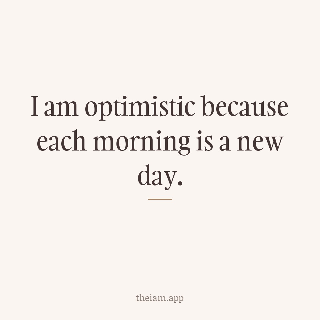 I am optimistic because each morning is a new day.