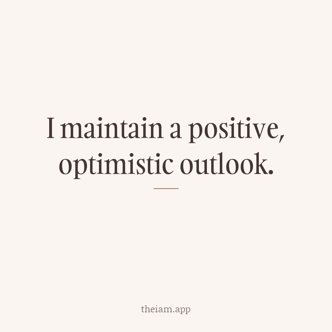 I maintain a positive, optimistic outlook.