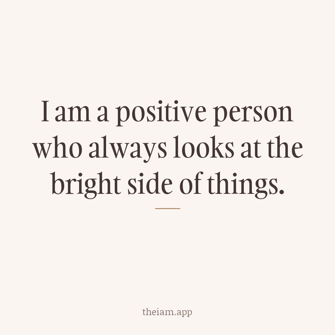 I am a positive person who always looks at the bright side of things.