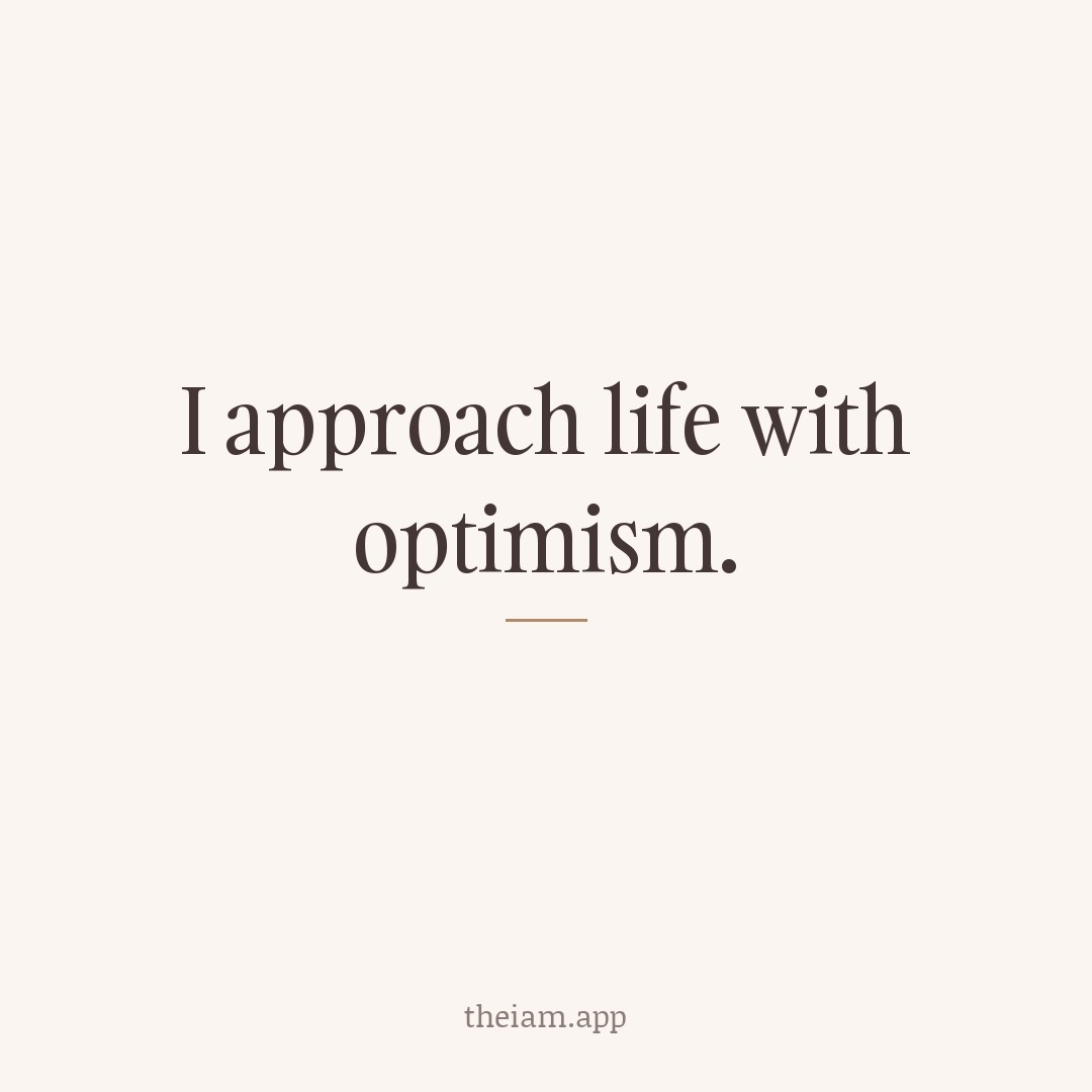 I approach life with optimism.