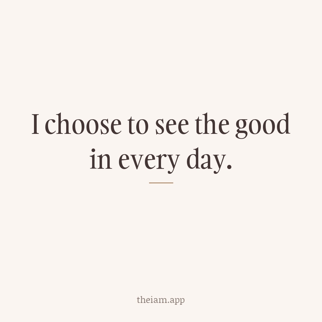 I choose to see the good in every day.