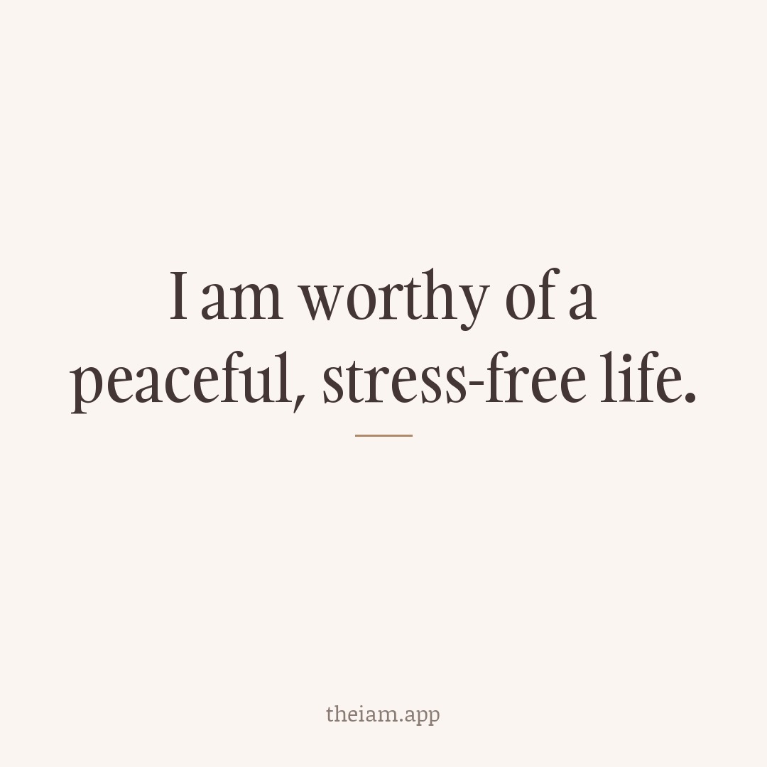 I am worthy of a peaceful, stress-free life.