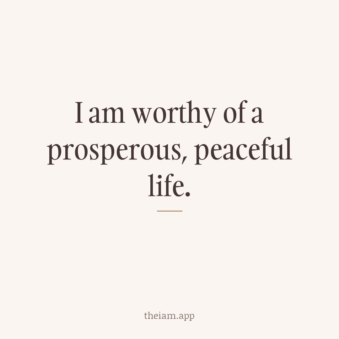 I am worthy of a prosperous, peaceful life.