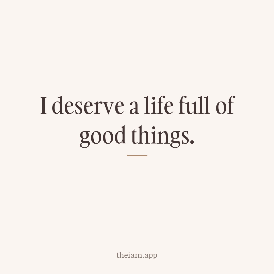 I deserve a life full of good things.