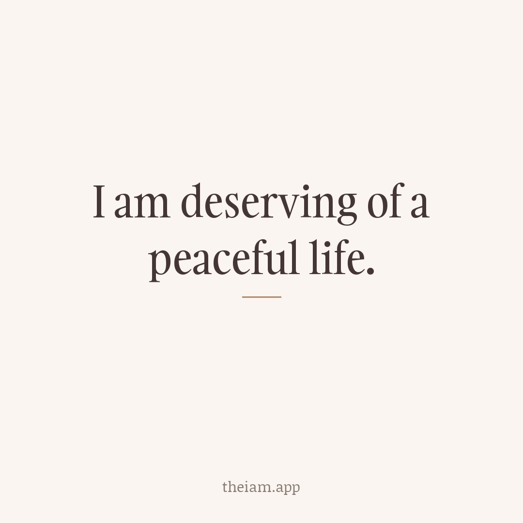 I am deserving of a peaceful life.
